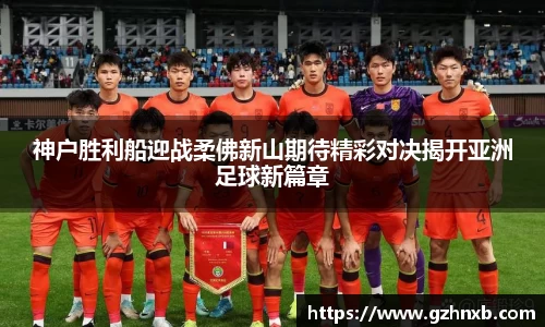 神户胜利船迎战柔佛新山期待精彩对决揭开亚洲足球新篇章