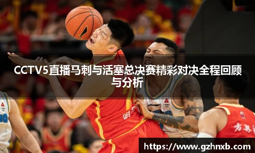 CCTV5直播马刺与活塞总决赛精彩对决全程回顾与分析